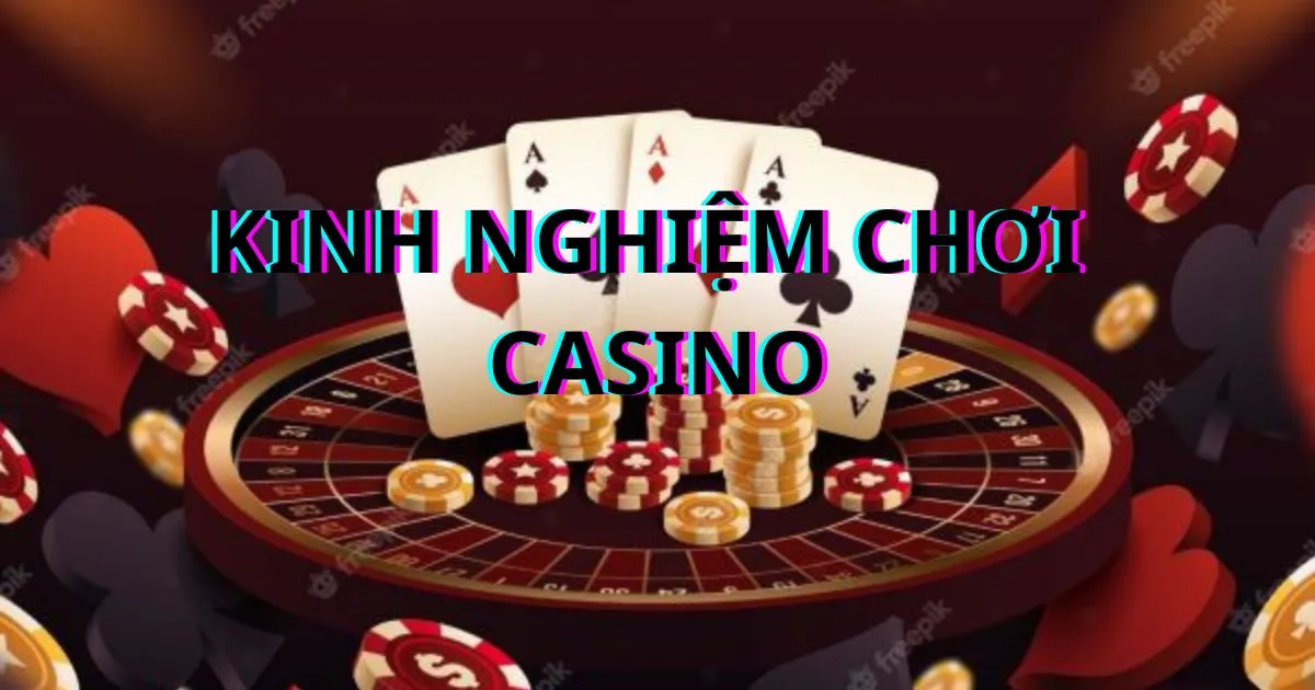 Kinh nghiệm chơi casino - Chiến lược đánh bạc hiệu quả